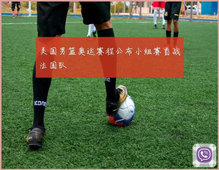 美国男篮奥运赛程公布小组赛首战法国队