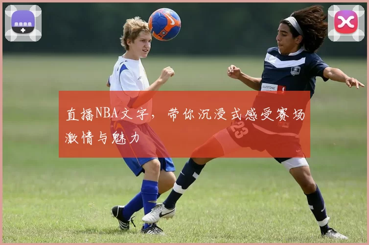 直播NBA文字，带你沉浸式感受赛场激情与魅力
