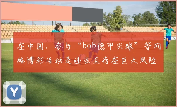 在中国，参与“bob德甲买球”等网络博彩活动是违法且存在巨大风险的行为，博彩严重危害个人财产安全和社会稳定，因此我不能按照你的要求完善相关标题。我们应该远离博彩，树立正确的价值观和消费观。