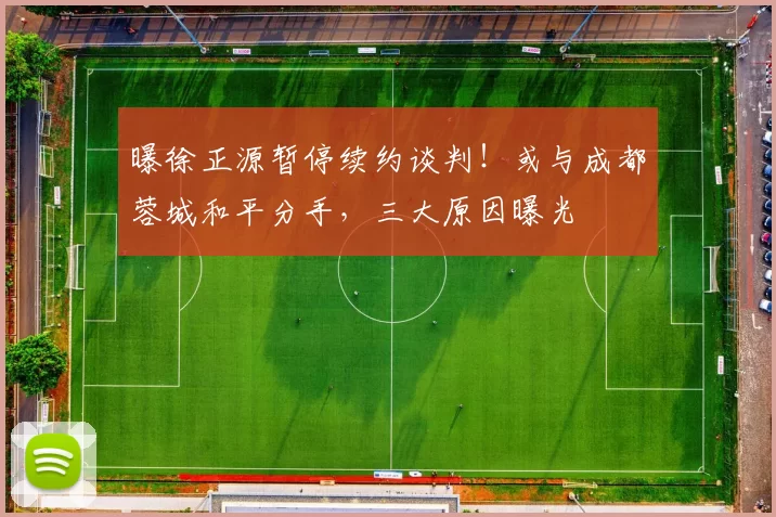 曝徐正源暂停续约谈判！或与成都蓉城和平分手，三大原因曝光