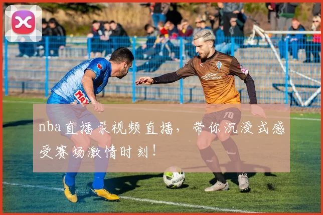 nba直播录视频直播，带你沉浸式感受赛场激情时刻！