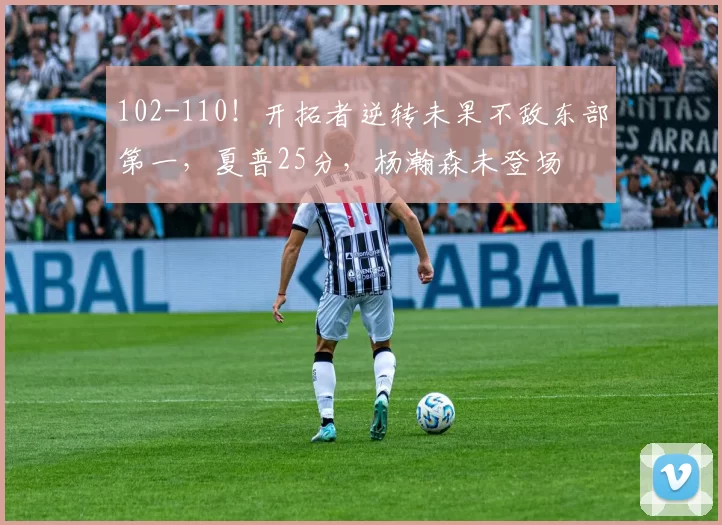 102-110！开拓者逆转未果不敌东部第一，夏普25分，杨瀚森未登场