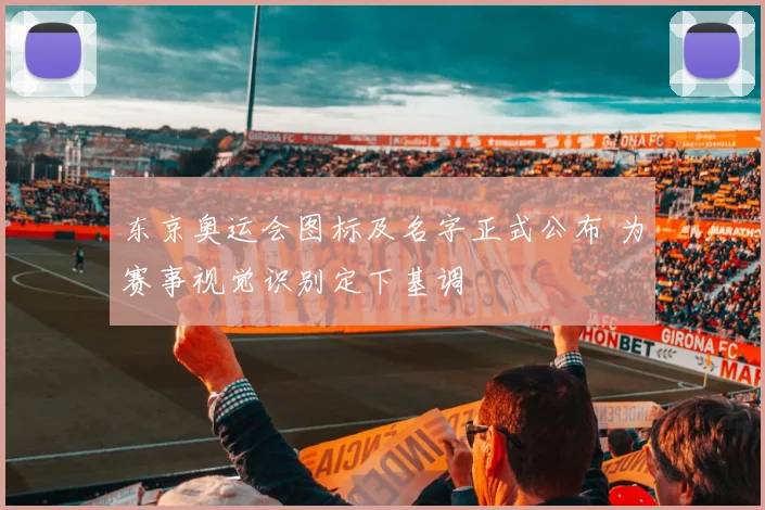 东京奥运会图标及名字正式公布 为赛事视觉识别定下基调