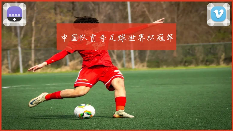 中国队首夺足球世界杯冠军