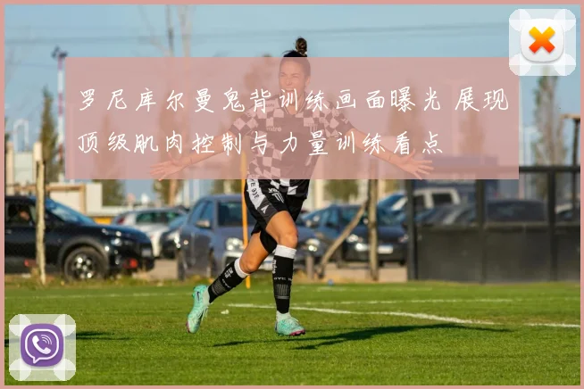 罗尼库尔曼鬼背训练画面曝光 展现顶级肌肉控制与力量训练看点