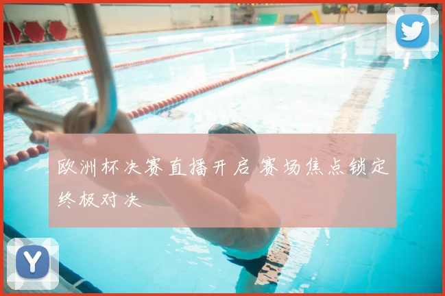 欧洲杯决赛直播开启 赛场焦点锁定终极对决