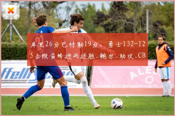 库里26分巴特勒19分，勇士132-125击败黄蜂迎两连胜_鲍尔_助攻_CBA