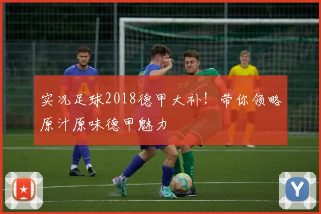 实况足球2018德甲大补！带你领略原汁原味德甲魅力