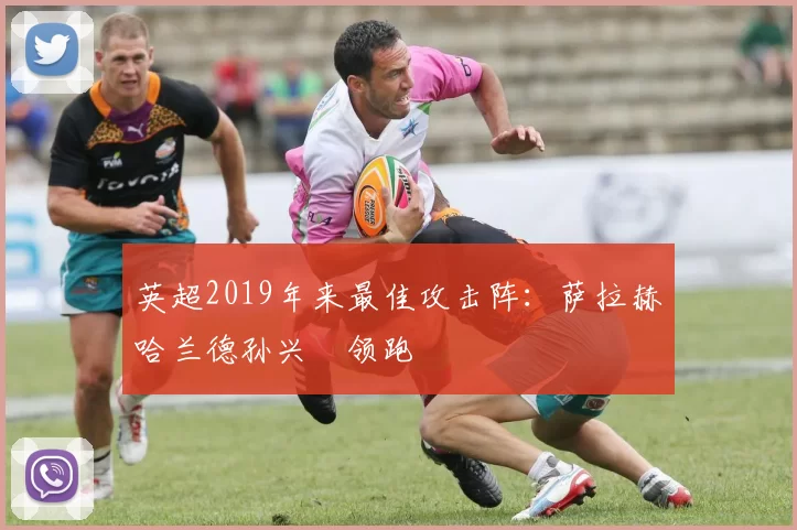 英超2019年来最佳攻击阵：萨拉赫哈兰德孙兴慜领跑