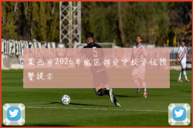 莱西市2026年城区部分学校学位预警提示