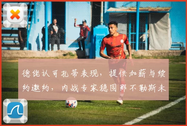 德佬认可孔蒂表现,提供加薪与续约邀约,内战专家稳固那不勒斯未来_劳伦蒂斯_欧冠_国米