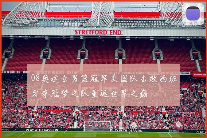 08奥运会男篮冠军美国队击败西班牙夺冠梦之队重返世界之巅