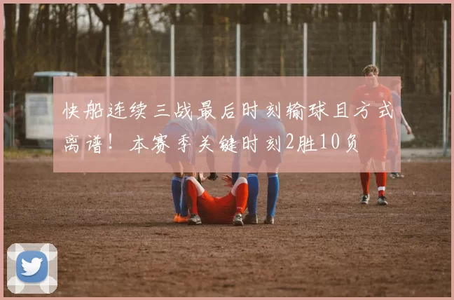 快船连续三战最后时刻输球且方式离谱！本赛季关键时刻2胜10负