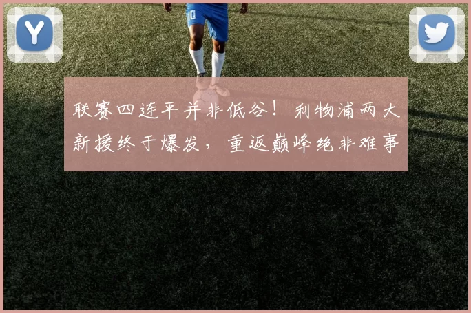 联赛四连平并非低谷！利物浦两大新援终于爆发，重返巅峰绝非难事