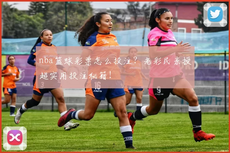 nba篮球彩票怎么投注？老彩民亲授超实用投注秘籍！