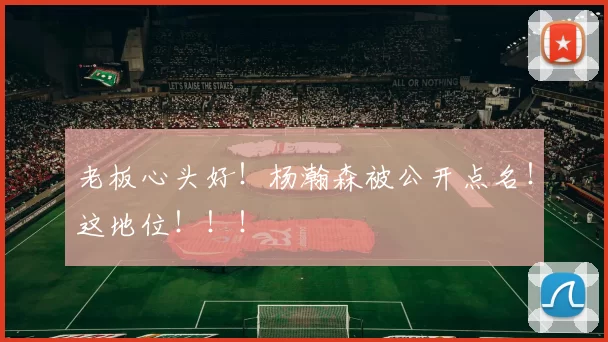 老板心头好！杨瀚森被公开点名！这地位！！！